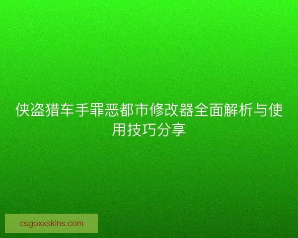 侠盗猎车手罪恶都市修改器全面解析与使用技巧分享