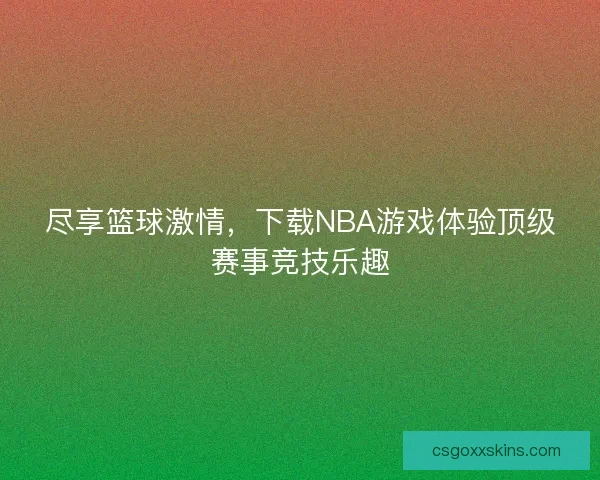 尽享篮球激情，下载NBA游戏体验顶级赛事竞技乐趣
