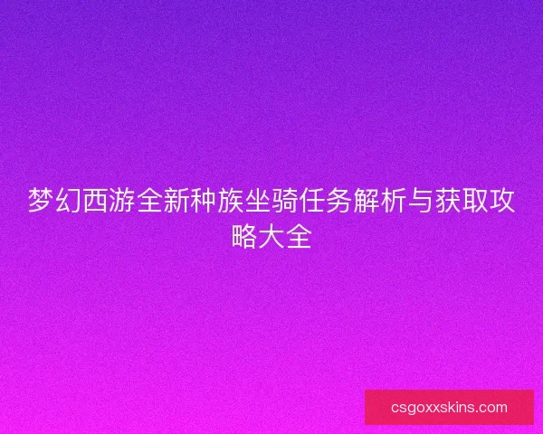 梦幻西游全新种族坐骑任务解析与获取攻略大全