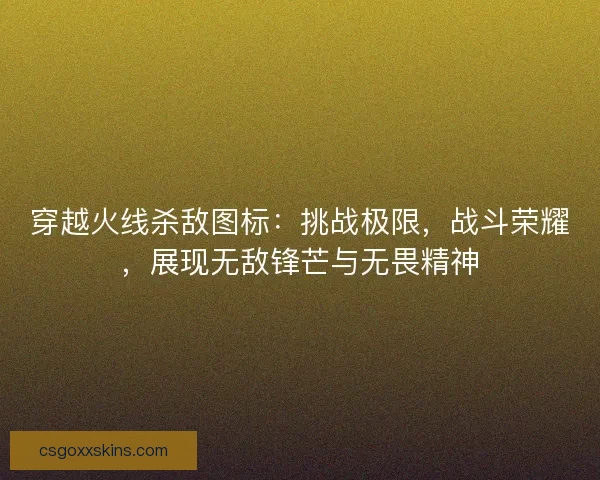 穿越火线杀敌图标：挑战极限，战斗荣耀，展现无敌锋芒与无畏精神