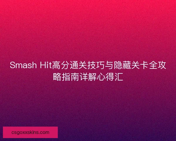 Smash Hit高分通关技巧与隐藏关卡全攻略指南详解心得汇