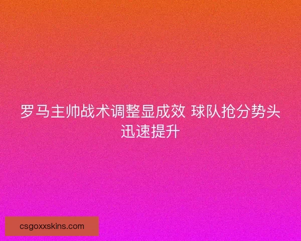 罗马主帅战术调整显成效 球队抢分势头迅速提升