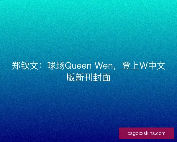 郑钦文：球场Queen Wen，登上W中文版新刊封面